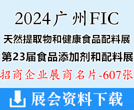 2024广州FIC天然提取物和健康食品配料展暨第23届食品添加剂和配料展览会展商名片【607张】